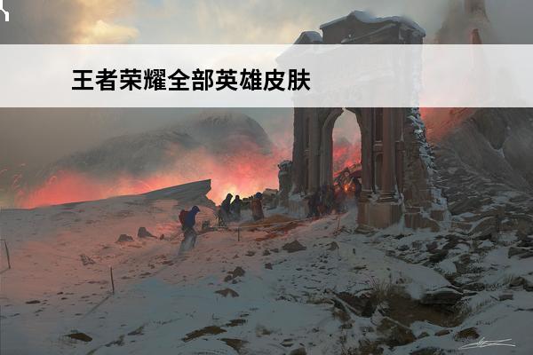 王者荣耀全部英雄皮肤图鉴 王者荣耀全部英雄名字 王者荣耀全部英雄