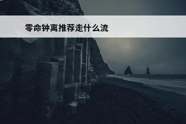零命钟离推荐走什么流派(零命钟离石化时间)