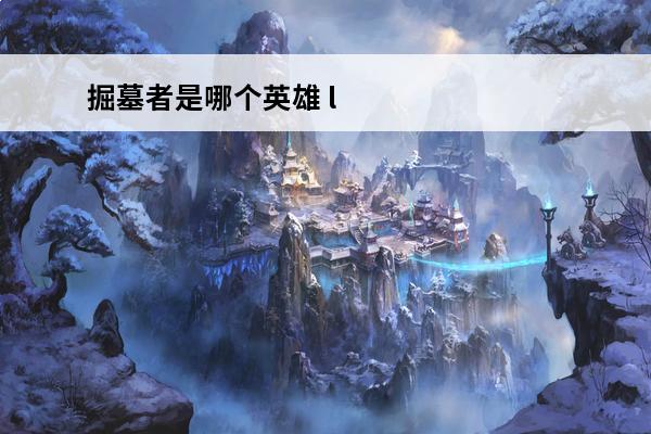 掘墓者是哪个英雄 lol掘墓者技能介绍-掘墓者英雄介绍