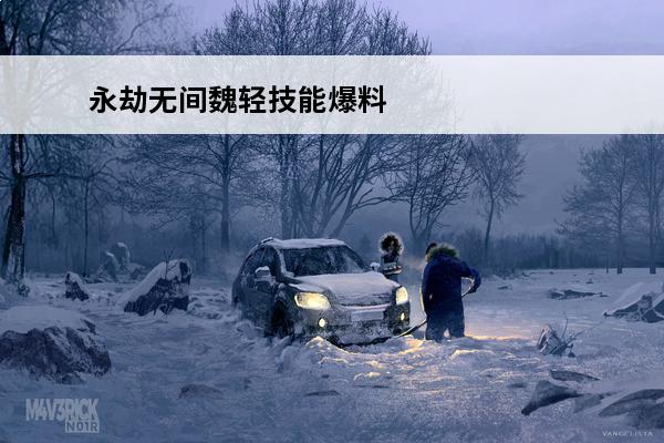 永劫无间魏轻技能爆料(永劫无间手游魏轻怎么玩才好玩)