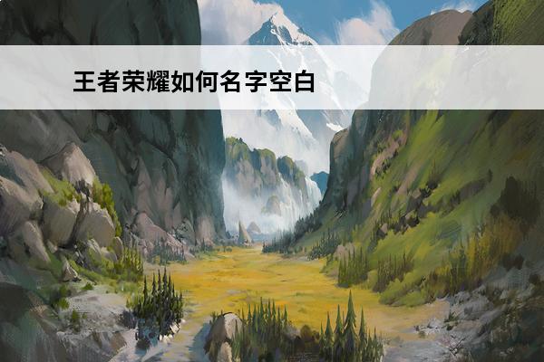 王者荣耀如何名字空白 王者荣耀空白名字如何复制？