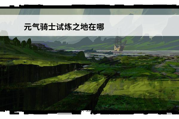 元气骑士试炼之地在哪