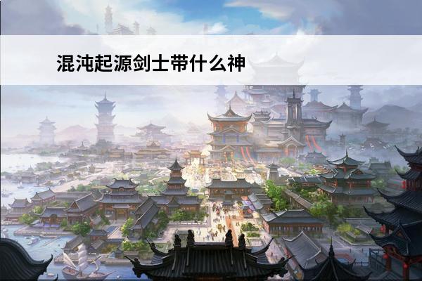 混沌起源剑士带什么神仆 混沌起源神仆怎么用 角色神仆玩法作用介绍