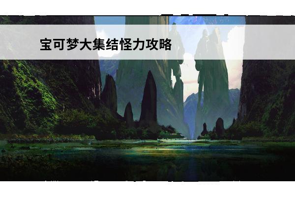 宝可梦大集结怪力攻略-宝可梦大集结怪力宝可梦介绍(宝可梦大集结怪力攻略)