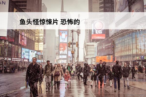 鱼头怪惊悚片 恐怖的