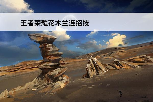 王者荣耀花木兰连招技巧 王者荣耀花木兰连招技巧口诀介绍(王者荣耀花木兰连胜战绩