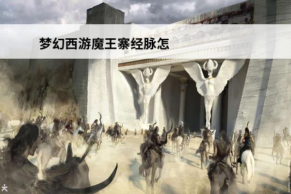 梦幻西游魔王寨经脉怎么加点魔王寨经脉加点攻略(魔王寨经脉推荐)