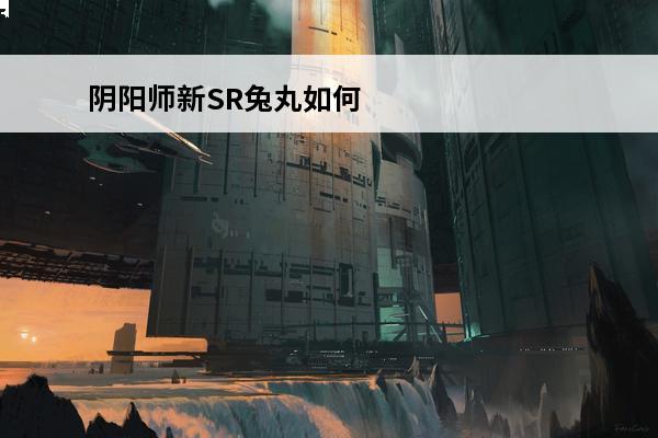 阴阳师新SR兔丸如何获得兔丸快速获取方法必知(阴阳师兔丸是sr吗)