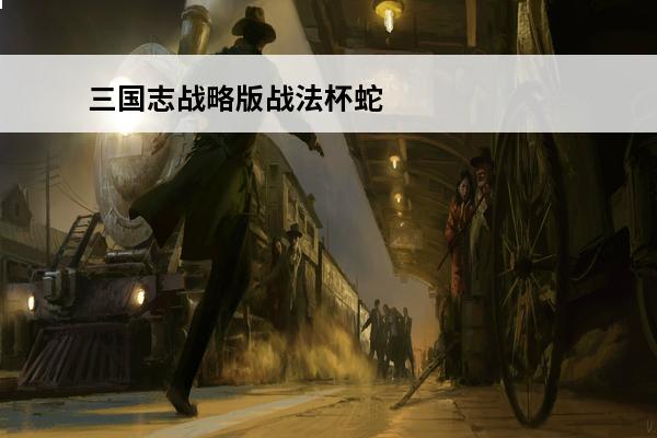 三国志战略版战法杯蛇 三国志战略版魅惑战法三国志战略版魅惑战法攻略三国志战略版魅惑战法怎么搭配