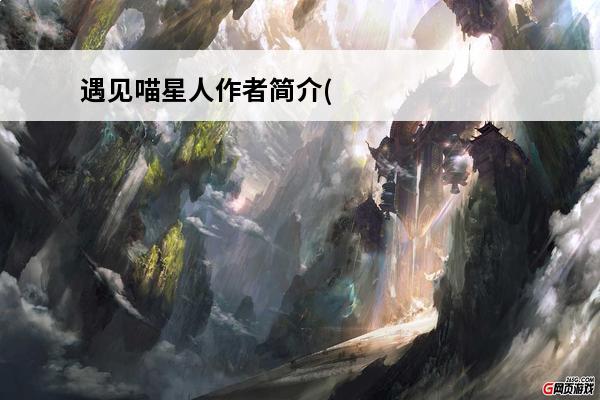 遇见喵星人作者简介(遇见喵星人时长)