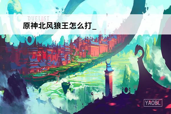 原神北风狼王怎么打_