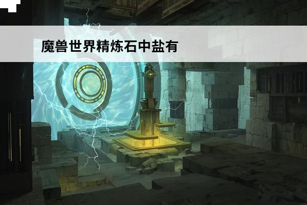 魔兽世界精炼石中盐有