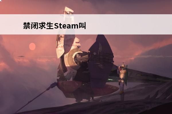 禁闭求生Steam叫什么名字(禁闭求生steam叫什么名字)
