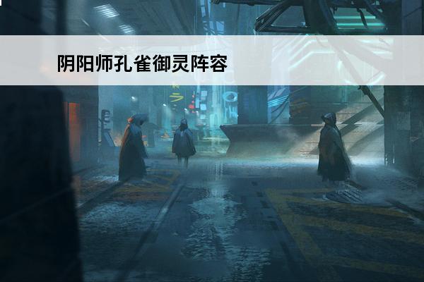 阴阳师孔雀御灵阵容 