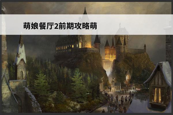 萌娘餐厅2前期攻略萌