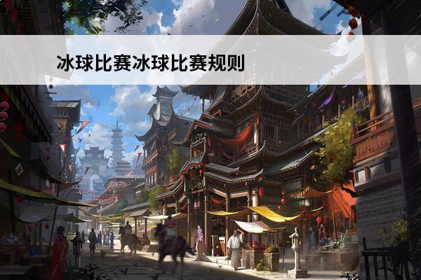 冰球比赛冰球比赛规则(冰球游戏规则)