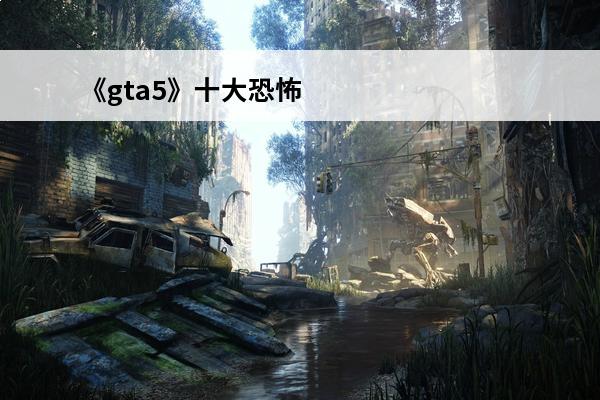 《gta5》十大恐怖彩蛋位置是什么?(gta5彩蛋的位置)