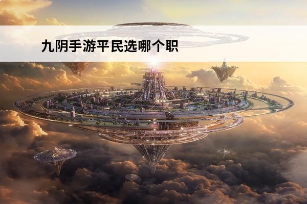 九阴手游平民选哪个职业好(九阴手游属性好的标准)