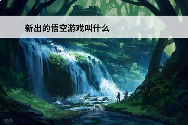 新出的悟空游戏叫什么(新出的悟空游戏)
