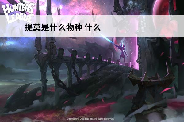 提莫是什么物种 什么叫提莫，提莫是什么，为什么提莫必须死？？？
