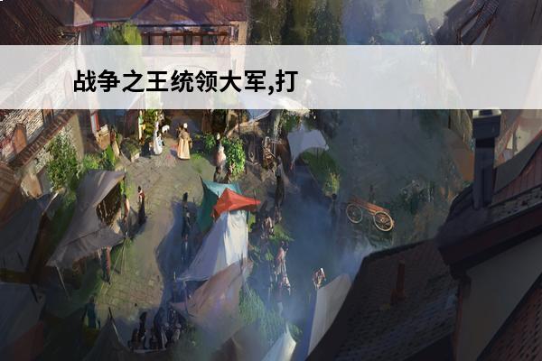 战争之王统领大军,打