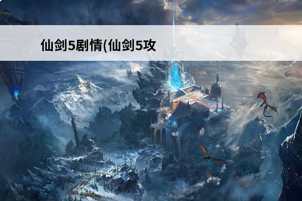 仙剑5剧情(仙剑5攻