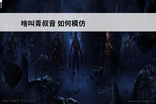 啥叫青叔音 如何模仿