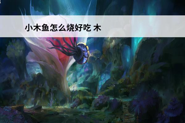 小木鱼怎么烧好吃 木
