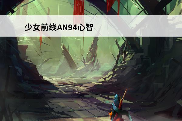 少女前线AN94心智升级怎么样少女前线AN94心智升级介绍(少女前线m4sop心智升级)