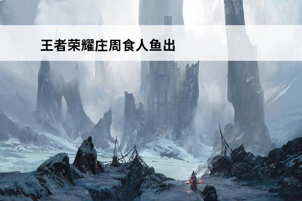 王者荣耀庄周食人鱼出