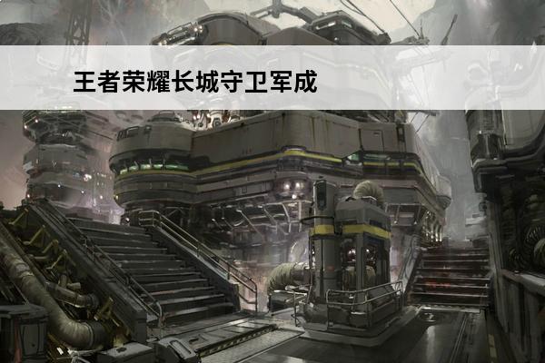 王者荣耀长城守卫军成员有什么(王者荣耀长城守卫军成员有什么奖励)