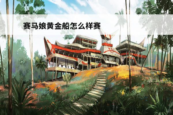赛马娘黄金船怎么样赛马娘皮皮船怎么养成赛马娘黄金船原型(赛马娘黄金船大招怎么触发)