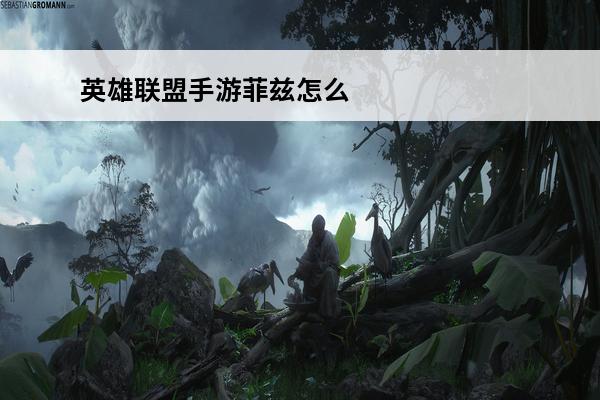 英雄联盟手游菲兹怎么玩 英雄联盟手游菲兹克制关系介绍_英雄联盟手游菲兹克制关系是什么