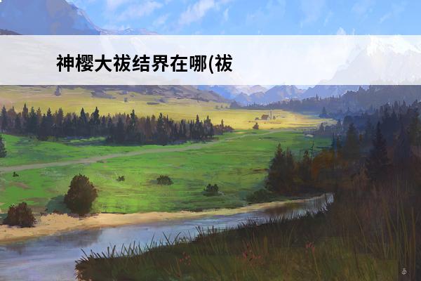 神樱大祓结界在哪(祓