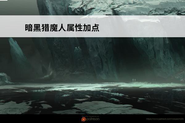暗黑猎魔人属性加点 暗黑3猎魔人巅峰属性加点攻略介绍_暗黑3猎魔人巅峰属性加点攻略是什么
