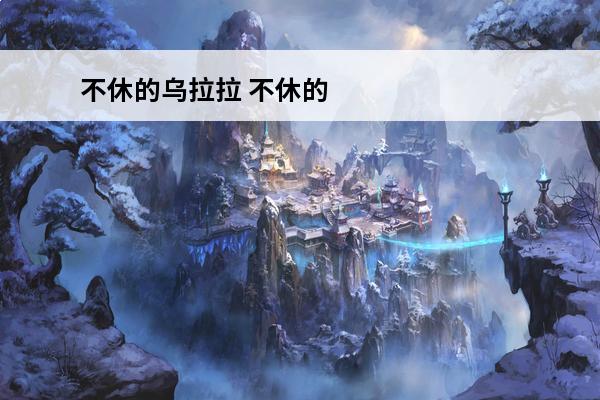 不休的乌拉拉 不休的乌拉拉选择什么职业好？(不休的乌拉拉职业排行)