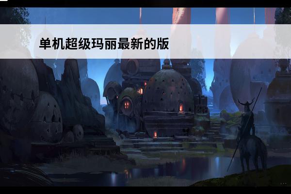 单机超级玛丽最新的版本 单机超级玛丽游戏