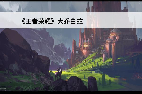 《王者荣耀》大乔白蛇去内衣无遮挡图片介绍_《王者荣耀》大乔白蛇去内衣无遮挡图片是什么(王者荣耀女娲去内无爱心无遮挡)