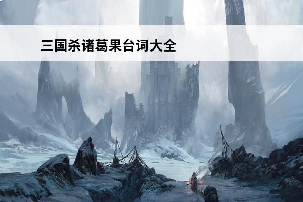 三国杀诸葛果台词大全 三国杀诸葛果台词大全-三国杀诸葛果语音台词汇总