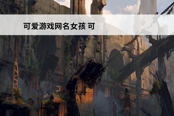 可爱游戏网名女孩 可爱女孩网名精选102句