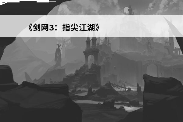 《剑网3：指尖江湖》介绍_《剑网3：指尖江湖》是什么(剑网3百战江湖)