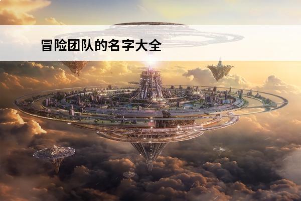 冒险团队的名字大全 和平精英团队名字大全