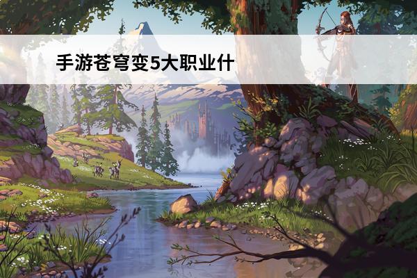 手游苍穹变5大职业什么好 苍穹变哪个职业好