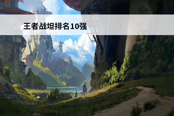 王者战坦排名10强 王者射手排名10强