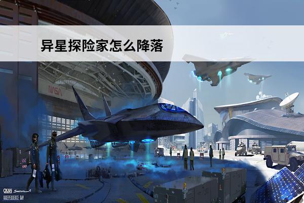 异星探险家怎么降落 异星探险家飞机怎么降落：探秘外星球降落技巧