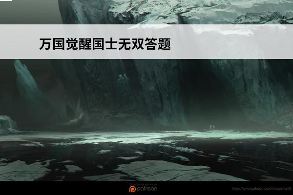 万国觉醒国士无双答题答案大全(最新万国觉醒国士无双答题器)