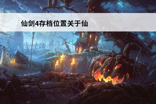 仙剑4存档位置关于仙剑奇侠传4所有支线任务(仙剑4所有支线剧情)