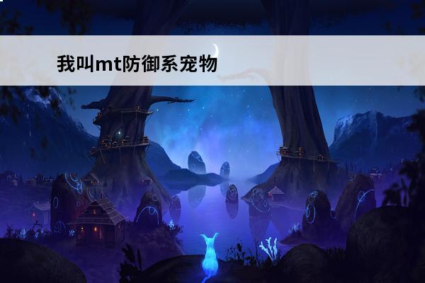 我叫mt防御系宠物 我叫MT 我叫mt宠物怎么选择？