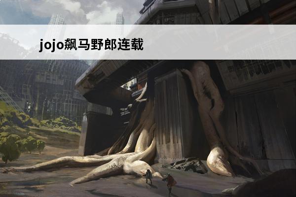 jojo飙马野郎连载时间 《JOJO》飙马野郎为什么是巅峰？