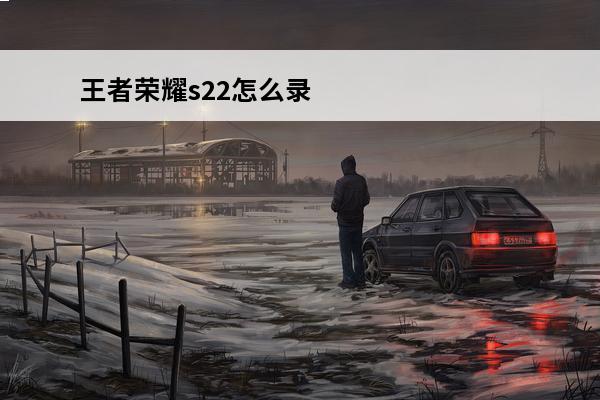 王者荣耀s22怎么录屏王者荣耀录屏步骤介绍(王者荣耀素材用什么录屏)